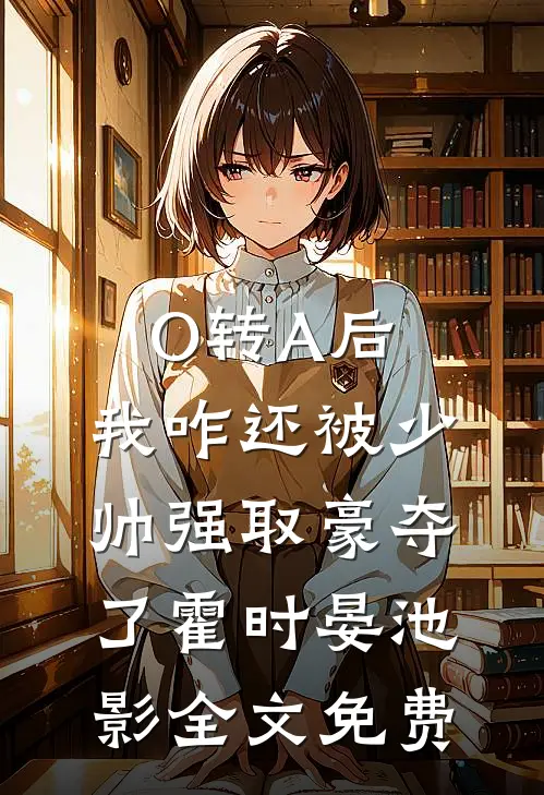 O转A后，我咋还被少帅强取豪夺了霍时晏池影全文免费