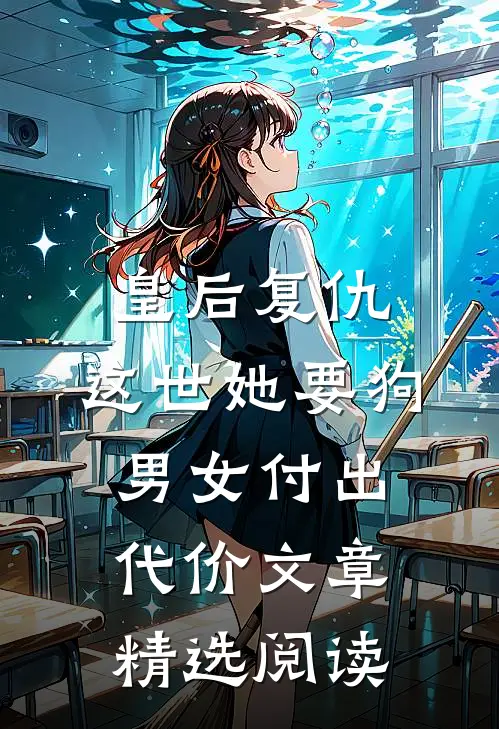 皇后复仇：这世她要狗男女付出代价文章精选阅读