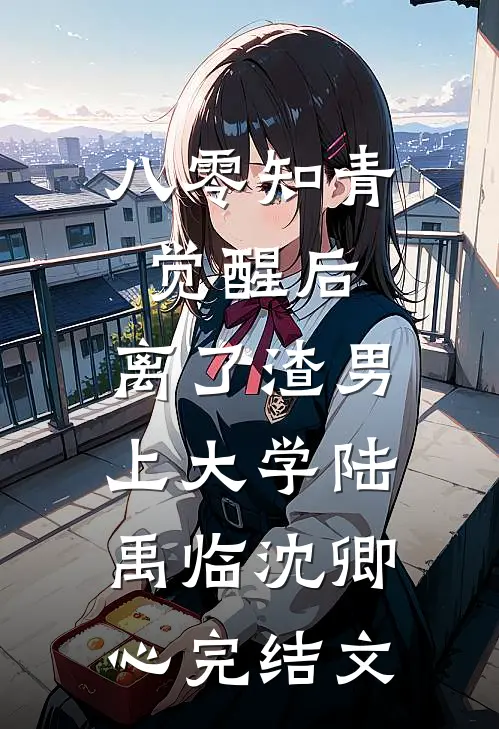 八零知青觉醒后，离了渣男上大学陆禹临沈卿心完结文