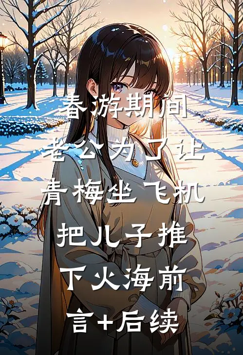 春游期间，老公为了让青梅坐飞机把儿子推下火海前言+后续