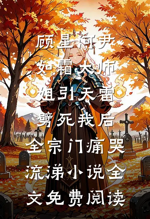 顾星河尹如霜大师姐引天雷劈死我后，全宗门痛哭流涕小说全文免费阅读