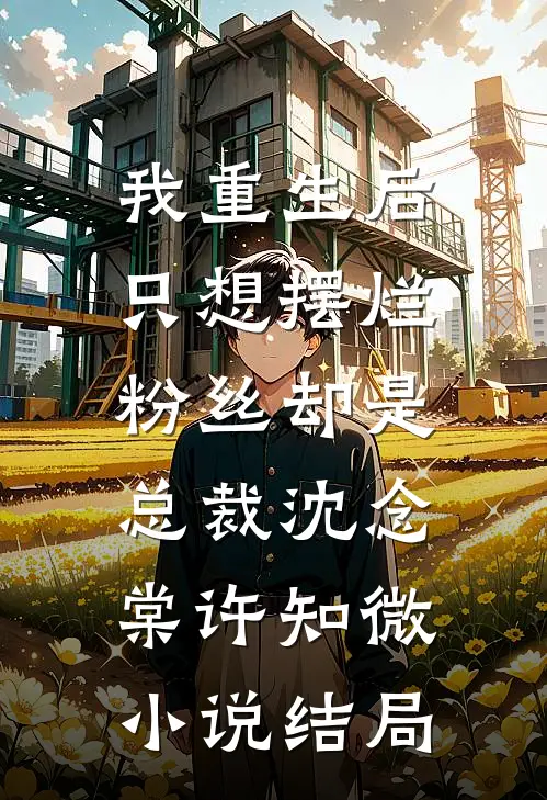 我重生后只想摆烂，粉丝却是总裁沈念棠许知微小说结局