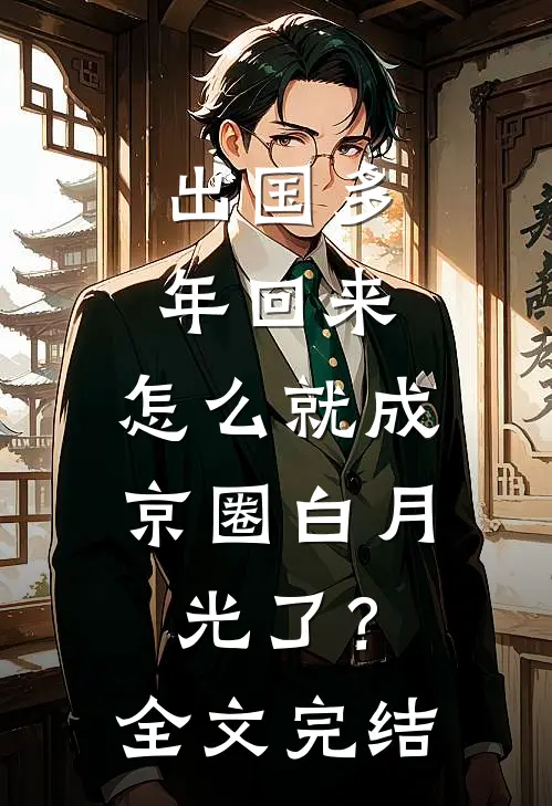 出国多年回来，怎么就成京圈白月光了？全文完结