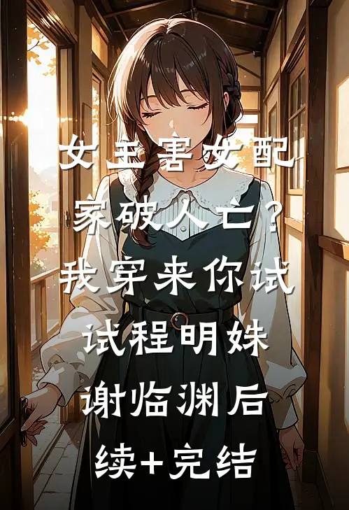 女主害女配家破人亡？我穿来你试试程明姝谢临渊后续+完结