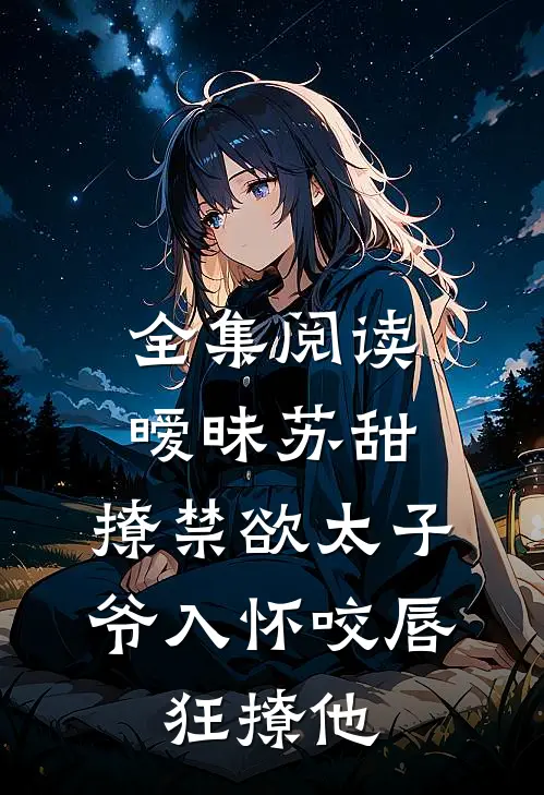 全集阅读暧昧苏甜:撩禁欲太子爷入怀 (咬唇,狂撩他 )