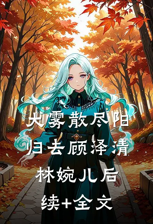 大雾散尽阳归去顾泽清林婉儿后续+全文