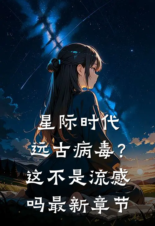 星际时代：远古病毒？这不是流感吗最新章节