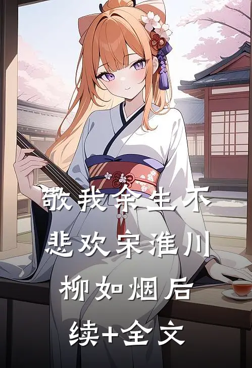 敬我余生不悲欢宋淮川柳如烟后续+全文