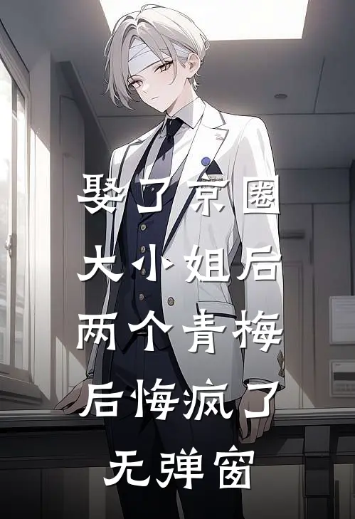 娶了京圈大小姐后，两个青梅后悔疯了无弹窗