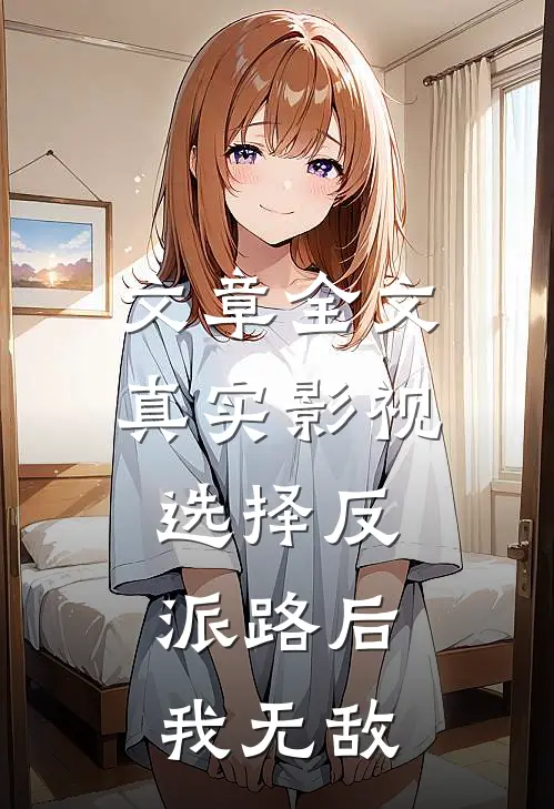 文章全文真实影视：选择反派路后，我无敌