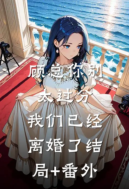 顾总你别太过分，我们已经离婚了结局+番外