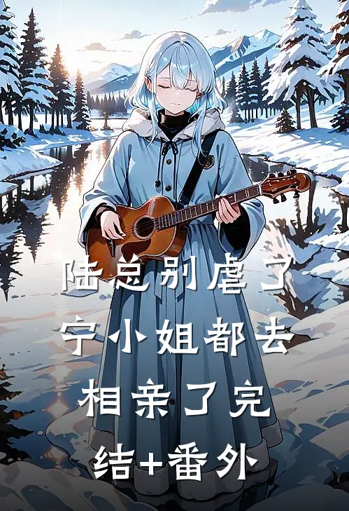 陆总别虐了，宁小姐都去相亲了完结+番外