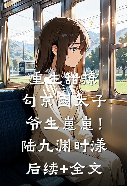 重生甜撩，勾京圈太子爷生崽崽！陆九渊时漾后续+全文