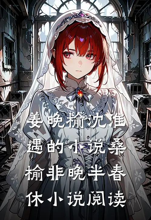 姜晚榆沈淮遇的小说桑榆非晚半春休小说阅读
