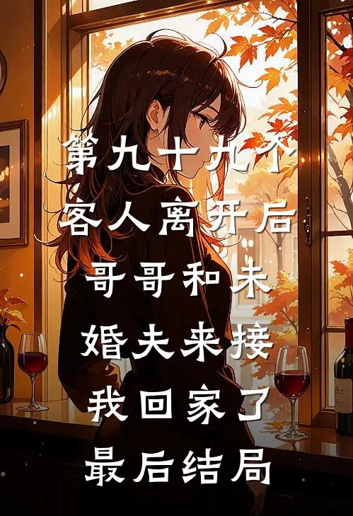 第九十九个客人离开后，哥哥和未婚夫来接我回家了最后结局