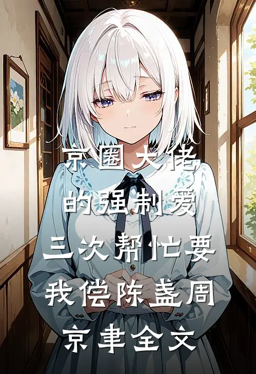京圈大佬的强制爱：三次帮忙要我偿陈盏周京聿全文