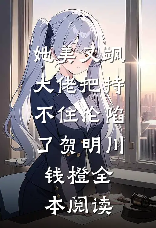 她美又飒，大佬把持不住沦陷了(贺明川钱橙)全本阅读