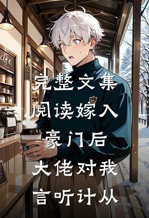 完整文集阅读嫁入豪门后，大佬对我言听计从
