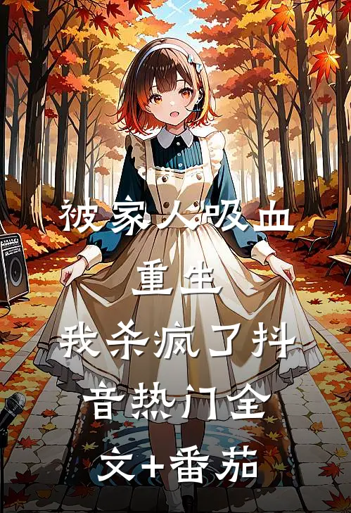 被家人吸血，重生，我杀疯了抖音热门全文+番茄