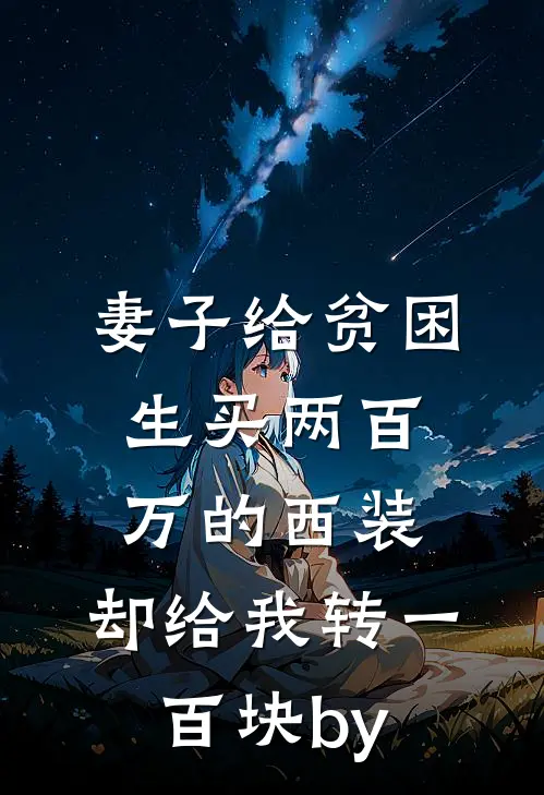 妻子给贫困生买两百万的西装，却给我转一百块by