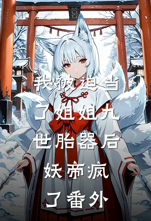 我被迫当了姐姐九世胎器后，妖帝疯了 番外