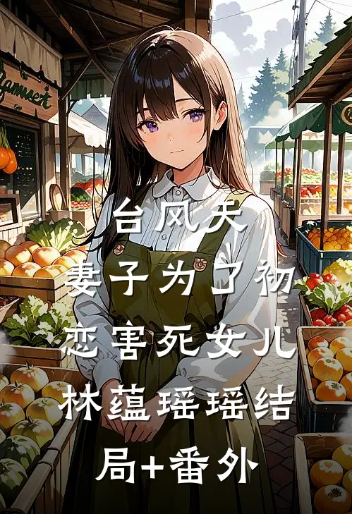 台风天，妻子为了初恋害死女儿林蕴瑶瑶结局+番外