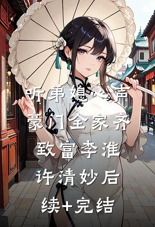 听弟媳心声，豪门全家齐致富李淮许清妙后续+完结