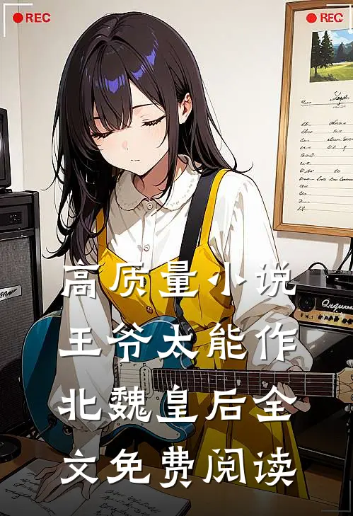 高质量小说王爷太能作北魏皇后全文免费阅读