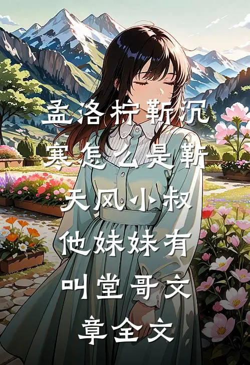 孟洛柠靳沉寒怎么是靳天风小叔,他妹妹有叫堂哥文章全文