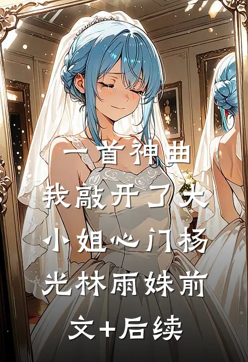 一首神曲，我敲开了大小姐心门杨光林雨姝前文+后续