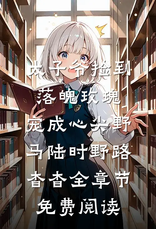 太子爷捡到落魄玫瑰，宠成心尖野马陆时野路杳杳全章节免费阅读