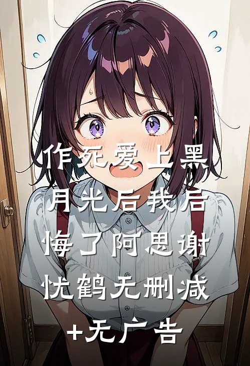 作死爱上黑月光后我后悔了阿思谢忧鹤无删减+无广告
