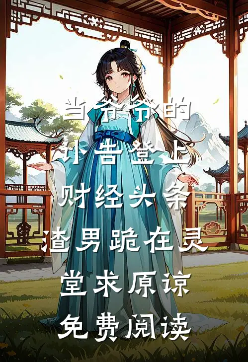 当爷爷的讣告登上财经头条，渣男跪在灵堂求原谅免费阅读