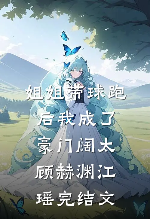 姐姐带球跑后我成了豪门阔太顾赫渊江瑶完结文