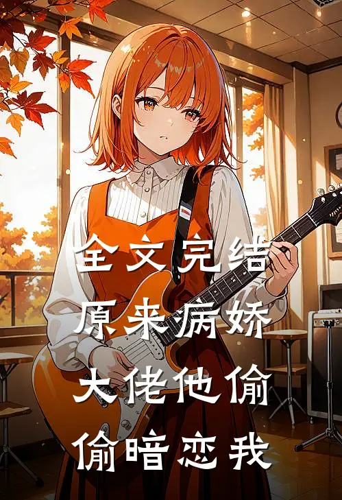 全文完结原来病娇大佬他偷偷暗恋我
