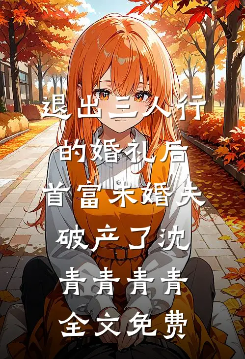 退出三人行的婚礼后，首富未婚夫破产了沈青青青青全文免费