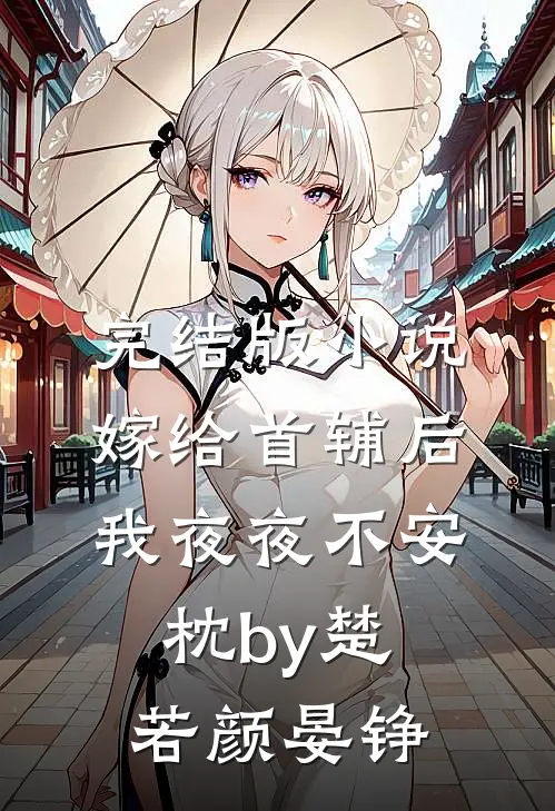 完结版小说嫁给首辅后我夜夜不安枕by楚若颜晏铮