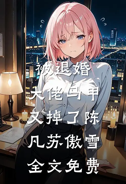 被退婚，大佬马甲又掉了陈凡苏傲雪全文免费