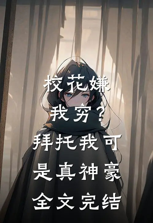 校花嫌我穷？拜托我可是真神豪全文完结