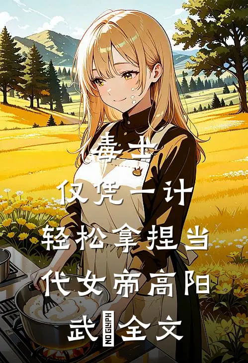 毒士：仅凭一计，轻松拿捏当代女帝高阳武曌全文