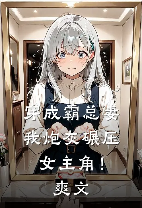 穿成霸总妻，我炮灰碾压女主角！爽文