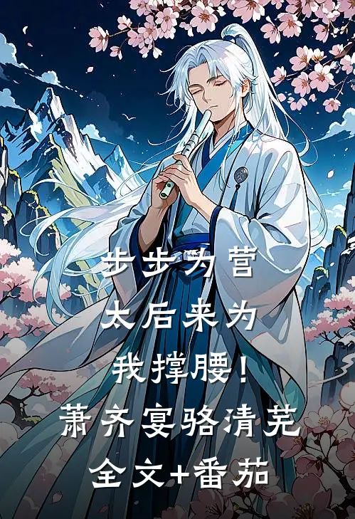 步步为营，太后来为我撑腰！萧齐宴骆清芜全文+番茄
