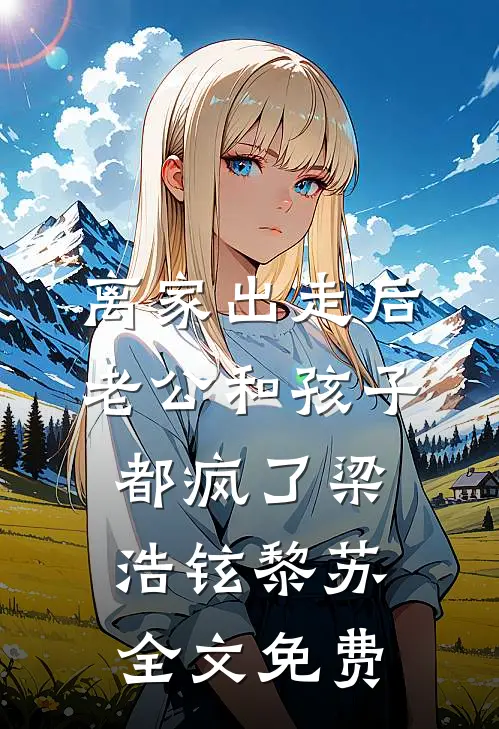 离家出走后，老公和孩子都疯了梁浩铉黎苏全文免费