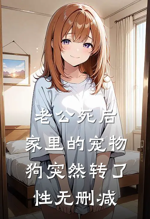 老公死后，家里的宠物狗突然转了性无删减