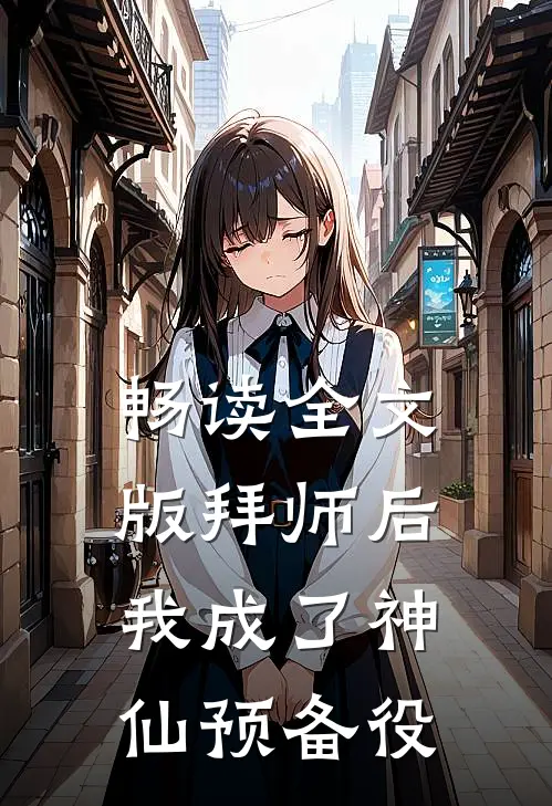 畅读全文版拜师后，我成了神仙预备役
