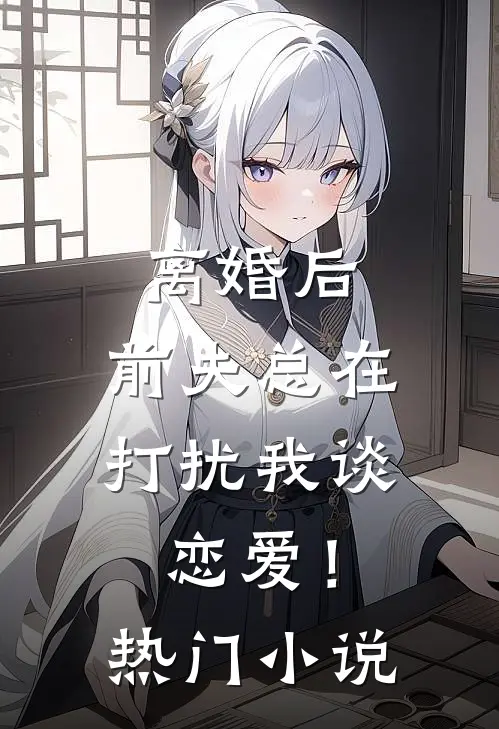离婚后，前夫总在打扰我谈恋爱！热门小说