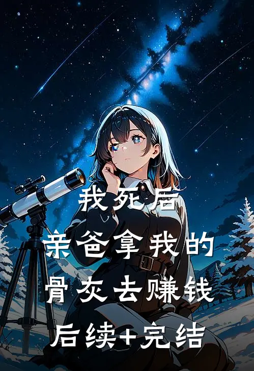 我死后，亲爸拿我的骨灰去赚钱后续+完结