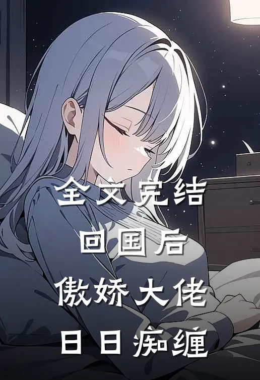 全文完结回国后，傲娇大佬日日痴缠