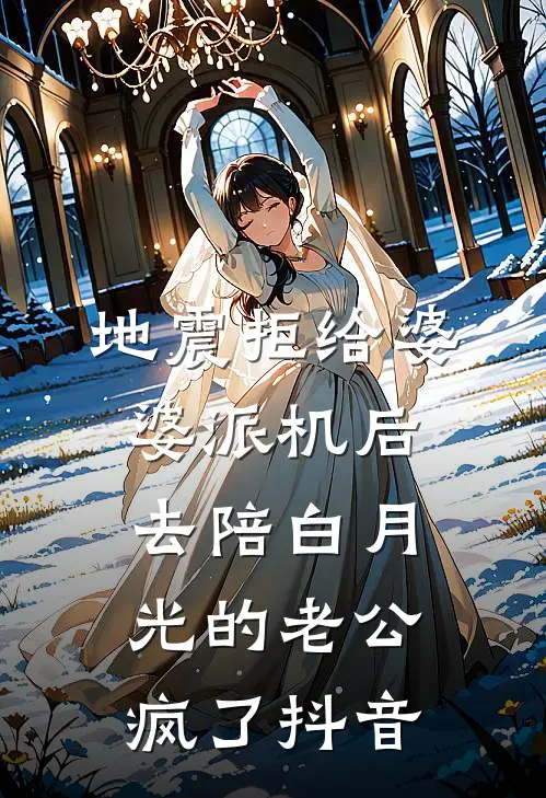 地震拒给婆婆派机后，去陪白月光的老公疯了抖音