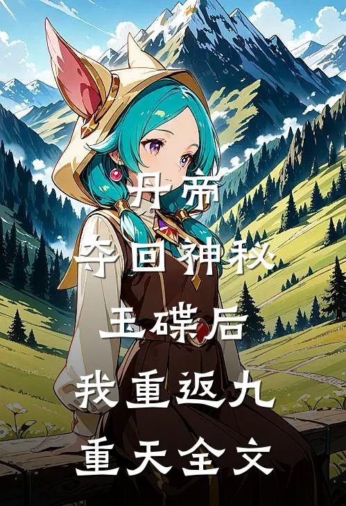 丹帝：夺回神秘玉碟后，我重返九重天全文
